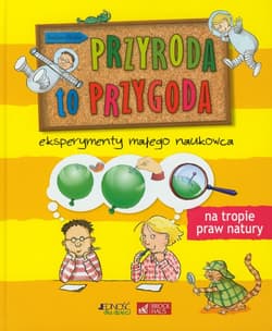 Przyroda to przygoda Eksperymenty małego naukowca Na tropie praw natury