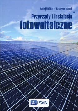 Przyrządy i instalacje fotowoltaiczne - Maciej Sibiński, Katarzyna Znajdek