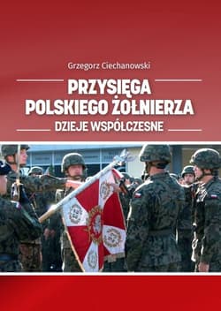 Przysięga polskiego żołnierza. Dzieje współczesne - Ciechanowski Grzegorz