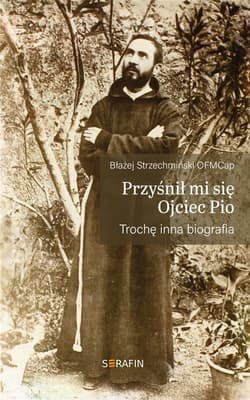 Przyśnił mi sie Ojciec Pio Trochę inna biografia - Błażej Strzechmiński