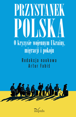 Przystanek Polska o kryzysie wojennym Ukrainy migracji i pokoju - red. Artur Fabiś