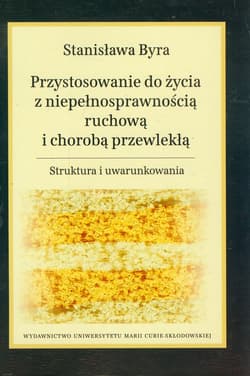 Przystosowanie do życia z niepełnosprawnością ruchową i chorobą przewlekłą Struktura i uwarunkowania - Stanisława Byra