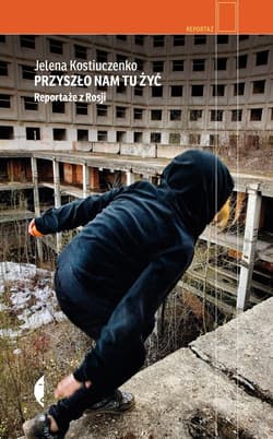 Przyszło nam tu żyć Reportaże z Rosji - Jelena Kostiuczenko