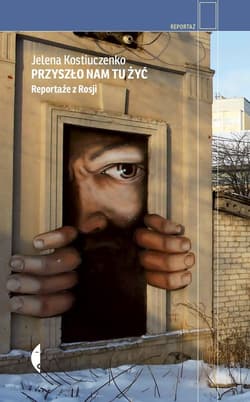 Przyszło nam tu żyć Reportaże z Rosji - Jelena Kostiuczenko