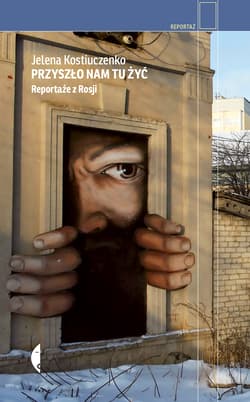 Przyszło nam tu żyć Reportaże z Rosji - Jelena Kostiuczenko