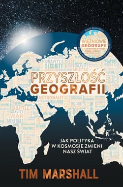 Przyszłość geografii. Jak polityka w kosmosie zmieni nasz świat - Tim Marshall