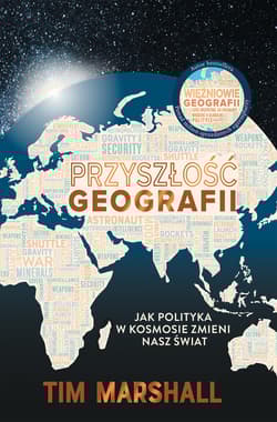 Przyszłość geografii. Jak polityka w kosmosie zmieni nasz świat - Tim Marshall