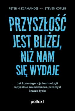 Przyszłość jest bliżej niż nam się wydaje Jak konwergencja technologii radykalnie zmieni biznes, przemysł i nasze życie - Diamandis Peter H., Kotler Steven