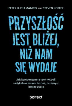 Przyszłość jest bliżej niż nam się wydaje Jak konwergencja technologii radykalnie zmieni biznes, przemysł i nasze życie - Diamandis Peter H., Kotler Steven