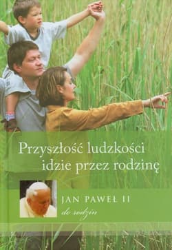 Przyszłość ludzkości idzie przez rodzinę Jan Paweł II do rodzin