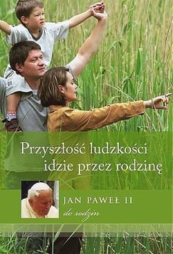 Przyszłość ludzkości idzie przez rodzinę Jan Paweł II do rodzin - Jan Paweł II
