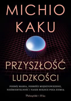 Przyszłość ludzkości. Podbój Marsa, podróże międzygwiezdne,nieśmiertelność i nasze miejsce poza Ziemią - Michio Kaku