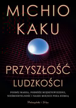 Przyszłość ludzkości. Podbój Marsa, podróże międzygwiezdne,nieśmiertelność i nasze miejsce poza Ziemią - Michio Kaku