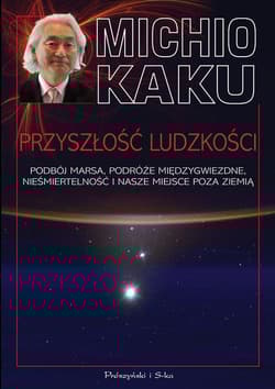 Przyszłość ludzkości Podbój Marsa, podróże międzygwiezdne,nieśmiertelność i nasze miejsce poza Ziemią