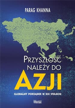 Przyszłość należy do Azji Globalny porządek w XXI wieku - Parag Khanna
