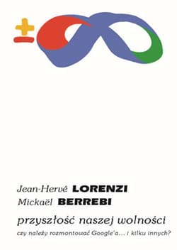 Przyszłość naszej wolności Czy należy rozmontować Google’a… i kilku innych? - Lorenzi Jean-Herve, Berrebi Mickael