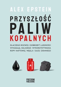 Przyszłość paliw kopalnych Dlaczego rozwój i dobrobyt ludzkości wymagają dlaszego wykorzystywania ropy naftowej, węgla i gazu z - Alex Epstein