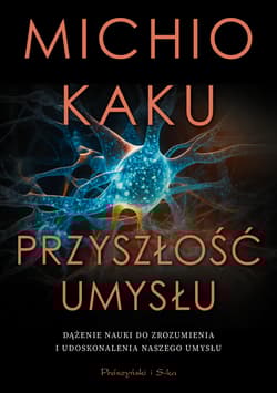 Przyszłość umysłu. Dążenie nauki do zrozumienia i udoskonalenia naszego umysłu - Michio Kaku