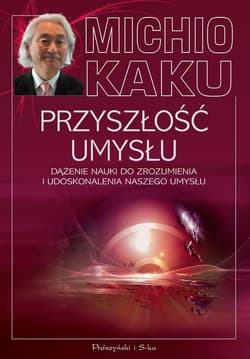 Przyszłość umysłu. Dążenie nauki do zrozumienia i udoskonalenia naszego umysłu - Michio Kaku