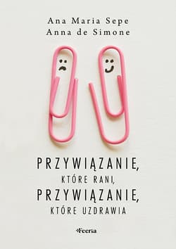 Przywiązanie, które rani, przywiązanie, które uzdrawia - Sepe Ana Maria, De Simone Anna