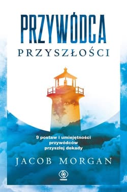 Przywódca przyszłości 9 postaw i umiejętności przywódców przyszłej dekady - Jacob Morgan