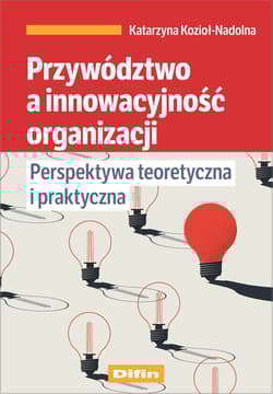 Przywództwo a innowacyjność organizacji Perspektywa teoretyczna i praktyczna - Kozioł-Nadolna Katarzyna
