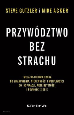 Przywództwo bez strachu Twoja 90-dniowa droga od zmartwienia, niepewności i wątpliwości do inspiracji, przejrzystości i pewn