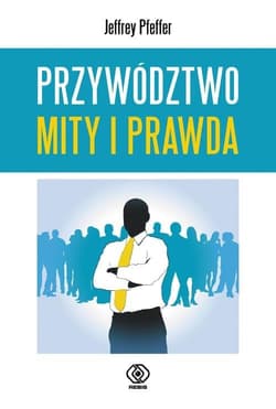 Przywództwo Mity i prawda - Jeffrey Pfeffer