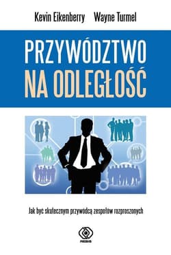 Przywództwo na odległość Jak być skutecznym przywódcą zespołów rozproszonych - Eikenberry Kevin, Turmel Wayne