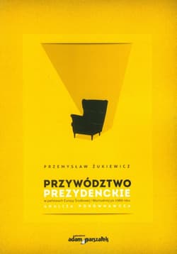 Przywództwo prezydenckie w państwach Europy Środkowej i Wschodniej po 1989 roku Analiza porównawcza - Przemysław Żukiewicz
