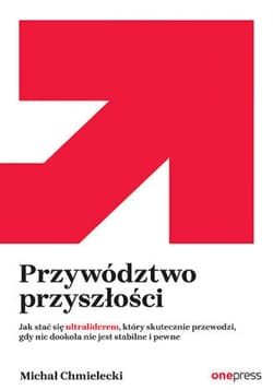 Przywództwo przyszłości. Jak stać się ultraliderem, który skutecznie przewodzi gdy nic dookoła nie jest stabilne i pewne - audiobook - Chmielecki Michał
