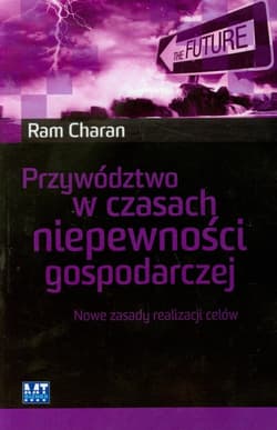 Przywództwo w czasach niepewności godpodarczej Nowe zasady realizacji celów - Ram Charan