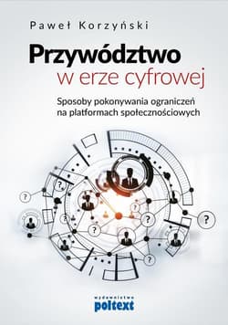 Przywództwo w erze cyfrowej Sposoby pokonywania ograniczeń na platformach społecznościowych - Paweł Korzyński