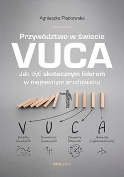 Przywództwo w świecie VUCA Jak być skutecznym liderem w niepewnym środowisku - Agnieszka Piątkowska