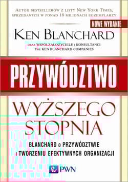Przywództwo wyższego stopnia Blanchard o przywództwie i tworzeniu efektywnych organizacji