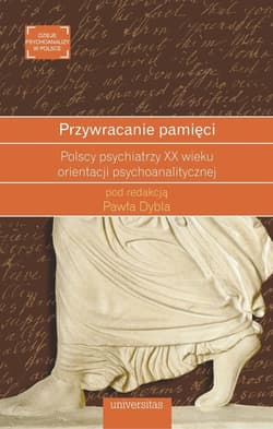 Przywracanie pamięci Polscy psychiatrzy XX wieku orientacji psychoanalitycznej - Dybel Paweł red.