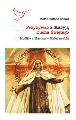 Przyzywać z Maryją Ducha Świętego Modlitwa Mariam – Małej Arabki - Schall Maria Edmée