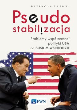 Pseudostabilizacja. Problemy współczesnej polityki USA na Bliskim Wschodzie Problemy współczesnej polityki USA na Bliskim Wschodzie - Patrycja Sasnal