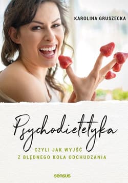 Psychodietetyka, czyli jak wyjść z błędnego koła odchudzania - Gruszecka Karolina