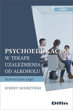 Psychoedukacja w terapii uzależnienia od alkoholu Scenariusze zajęć. Część 1 - Modrzyński Robert