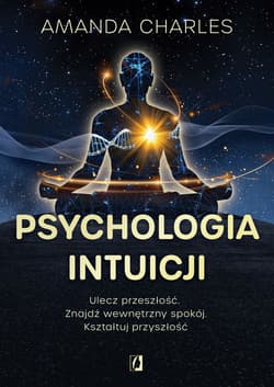 Psychologia intuicji. Ulecz przeszłość. Znajdź wewnętrzny spokój. Kształtuj przyszłość - Amanda Charles