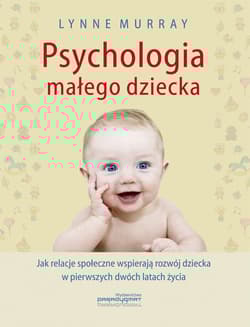 Psychologia małego dziecka Jak relacje społeczne wspierają rozwój dziecka w pierwszych dwóch latach życia - Lynne Murray