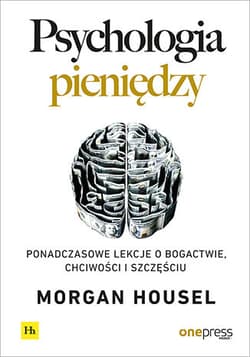 Psychologia pieniędzy Ponadczasowe lekcje o bogactwie, chciwości i szczęściu - Morgan Housel