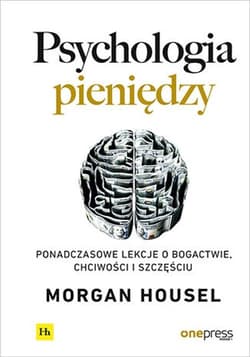 Psychologia pieniędzy Ponadczasowe lekcje o bogactwie, chciwości i szczęściu - Morgan Housel