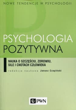 Psychologia pozytywna Nauka o szczęściu, zdrowiu, sile i cnotach człowieka - Opracowanie Zbiorowe