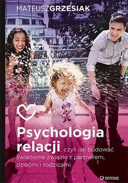 Psychologia relacji czyli jak budować świadome związki z partnerem dziećmi i rodzicami - Mateusz  Grzesiak