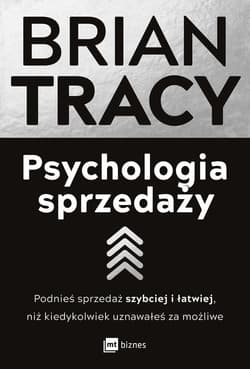 Psychologia sprzedaży Podnieś sprzedaż szybciej i łatwiej, niż kiedykolwiek uznawałeś za możliwe - Brian Tracy