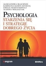 Psychologia starzenia się i strategie dobrego życia - Aleksandra Błachnio, Kuryś-Szyncel Karolina, Martynowicz Emilia, Molesztak Aldona