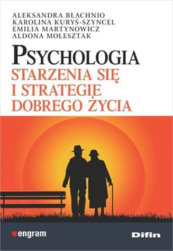 Psychologia starzenia się i strategie dobrego życia - Aleksandra Błachnio, Kuryś-Szyncel Karolina, Martynowicz Emilia, Molesztak Aldona