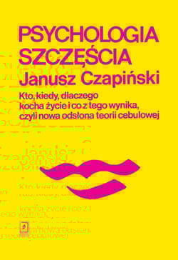 Psychologia szczęścia Kto, kiedy, dlaczego kocha życie i co z tego wynika, czyli nowa odsłona teorii cebulowej - Janusz Czapiński